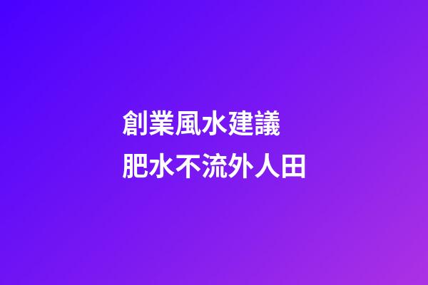 創業風水建議 肥水不流外人田